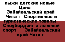 лыжи детские новые › Цена ­ 500 - Забайкальский край, Чита г. Спортивные и туристические товары » Сноубординг и лыжный спорт   . Забайкальский край,Чита г.